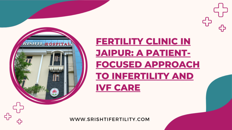 Fertility Clinic in Jaipur: A Patient-Focused Approach to Infertility and IVF Care